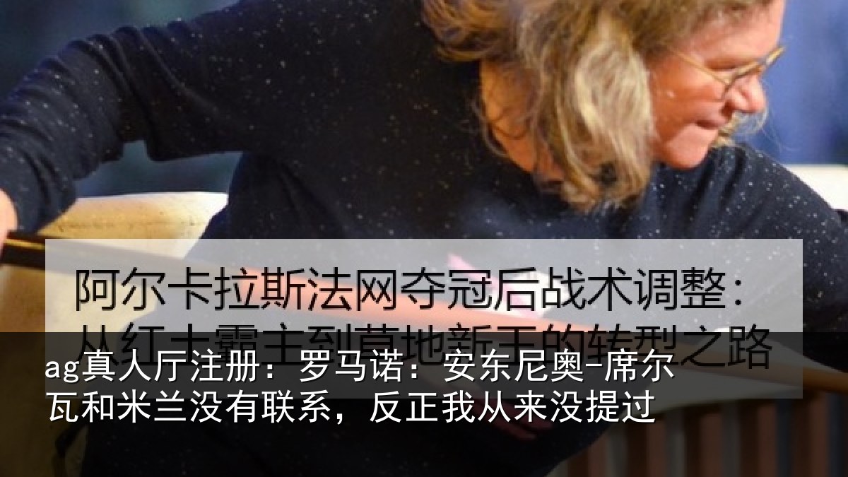 ag真人厅注册:罗马诺:安东相关情况没有相关情况提过