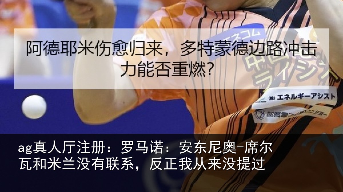 ag真人厅注册:罗马诺:安东相关情况没有相关情况提过
