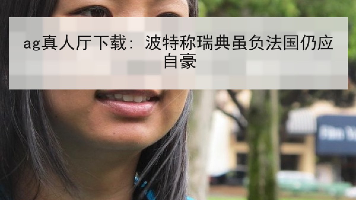 ag真人厅下载: 波特称瑞典虽负法国仍应自豪