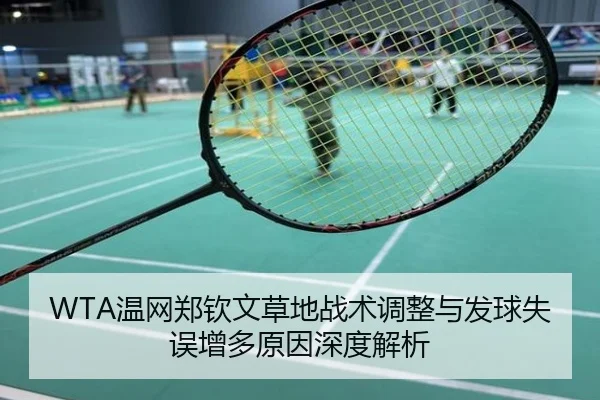 WTA温网郑钦文草地战术调整与发球失误增多原因深度解析