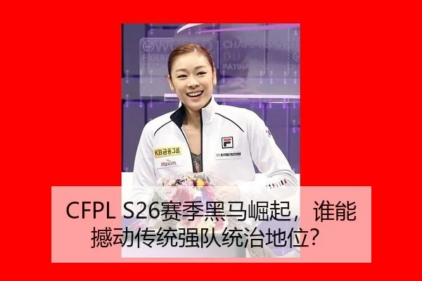 CFPL S26赛季黑马崛起，谁能撼动传统强队统治地位？