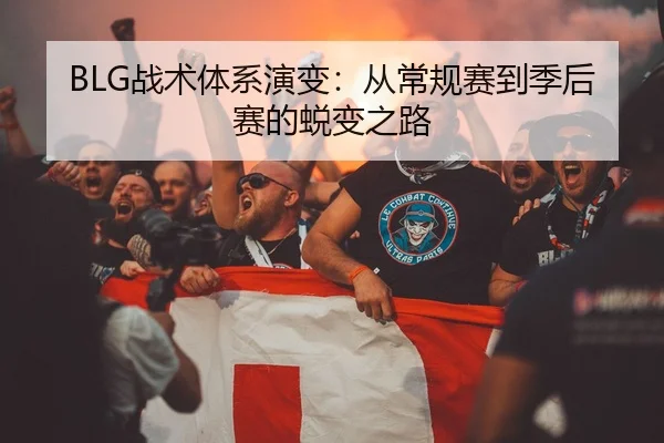 BLG战术体系演变：从常规赛到季后赛的蜕变之路