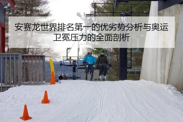 安赛龙世界排名第一的优劣势分析与奥运卫冕压力的全面剖析