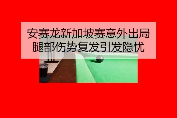 安赛龙新加坡赛意外出局 腿部伤势复发引发隐忧