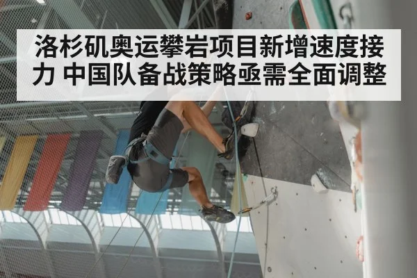 洛杉矶奥运攀岩项目新增速度接力 中国队备战策略亟需全面调整