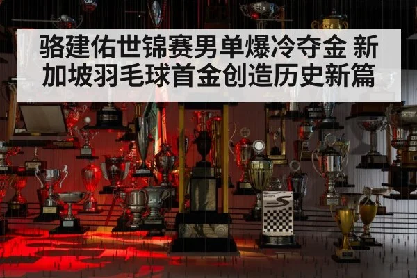 骆建佑世锦赛男单爆冷夺金 新加坡羽毛球首金创造历史新篇