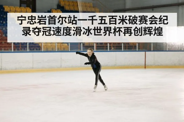 宁忠岩首尔站一千五百米破赛会纪录夺冠速度滑冰世界杯再创辉煌
