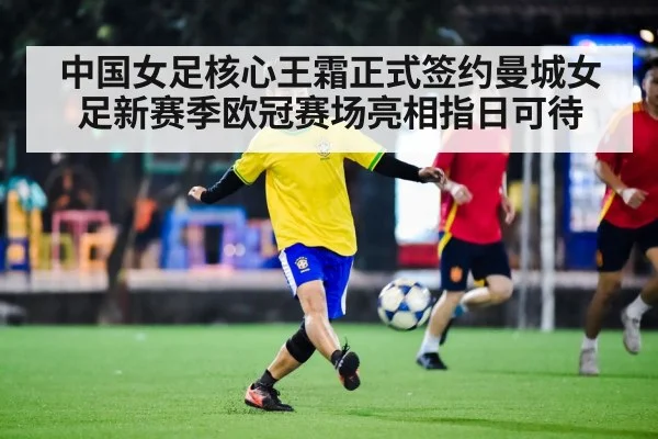 中国女足核心王霜正式签约曼城女足新赛季欧冠赛场亮相指日可待