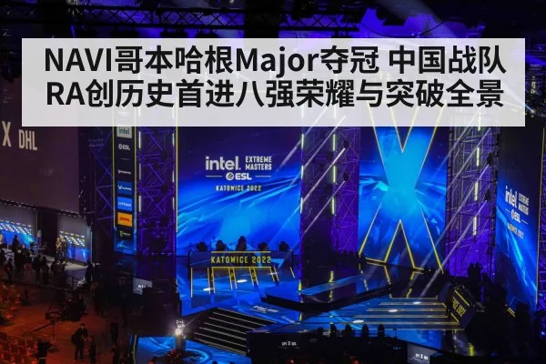 NAVI哥本哈根Major夺冠 中国战队RA创历史首进八强荣耀与突破全景