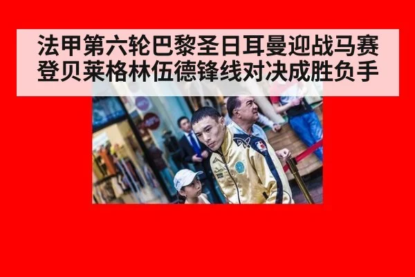 法甲第六轮巴黎圣日耳曼迎战马赛登贝莱格林伍德锋线对决成胜负手