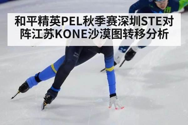和平精英PEL秋季赛深圳STE对阵江苏KONE沙漠图转移分析