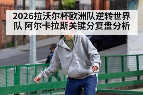 2026拉沃尔杯欧洲队逆转世界队 阿尔卡拉斯关键分复盘分析